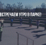Встречаем утро в парке! - Администрация городского округа Уфа