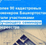 Более 90 кадастровых инженеров Башкортостана стали участниками обучающего семинара Росреестра - Уфимский район