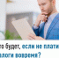 Что будет, если не платить налоги вовремя? - Уфимский район