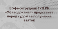 В Уфе сотрудник ГУП РБ «Уфаводоканал» предстанет перед судом за получение взяток - Следственный комитет