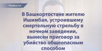 В Башкортостане жителю Ишимбая, устроившему смертельную стрельбу в ночном заведении, вынесен приговор за убийство общеопасным способом - Следственный комитет