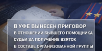 В Уфе вынесен приговор в отношении бывшего помощника судьи за получение взяток в составе организованной группы - Следственный комитет