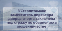 В Стерлитамаке заместитель директора дворца спорта заключена под стражу по обвинению в мошенничестве - Следственный комитет