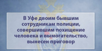В Уфе двоим бывшим сотрудникам полиции, совершившим похищение человека и вымогательство, вынесен приговор - Следственный комитет