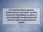 В Стерлитамаке двоим работникам газовой службы вынесен приговор по делу о возгорании газовоздушной смеси в многоквартирном доме