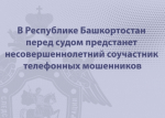 В Республике Башкортостан перед судом предстанет несовершеннолетний соучастник телефонных мошенников