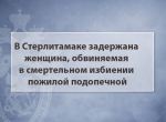 В Стерлитамаке задержана женщина, обвиняемая в смертельном избиении пожилой подопечной