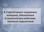 В Стерлитамаке задержана женщина, обвиняемая в смертельном избиении пожилой подопечной